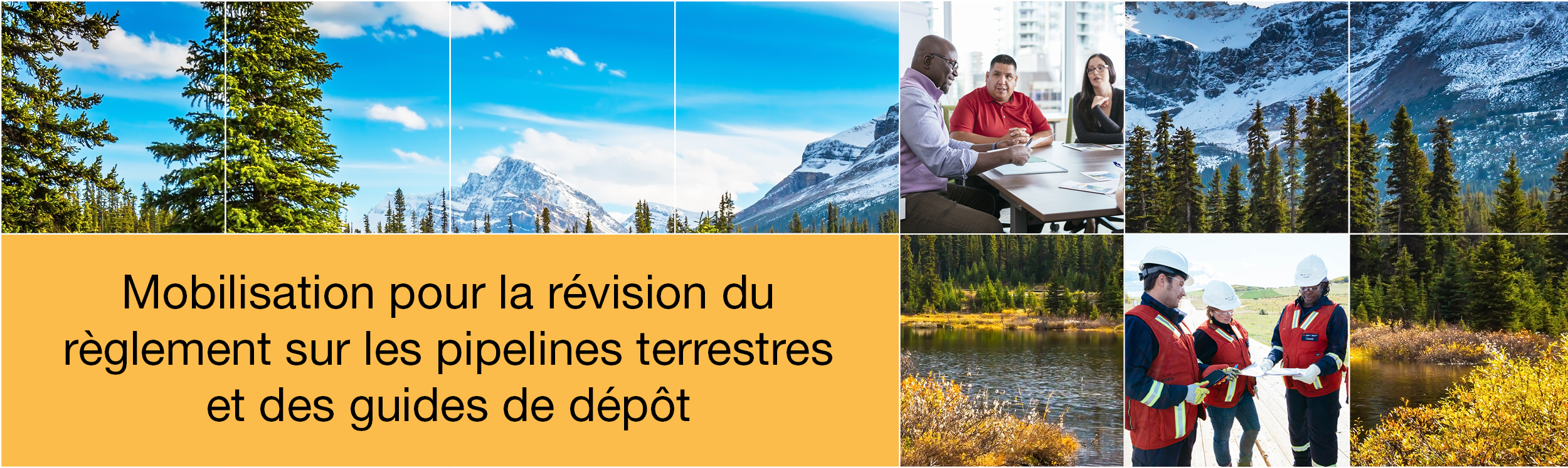 Image de paysages canadiens avec une grille blanche au-dessus. Deux petites photos de personnes, dont une avec quatre personnes assises autour d’une table en train de discuter et une autre de trois inspecteurs de la Régie sur un chantier. Le texte dans l’encadré jaune indique « Mobilisation pour la révision du règlement sur les pipelines terrestres et des guides de dépôt ».